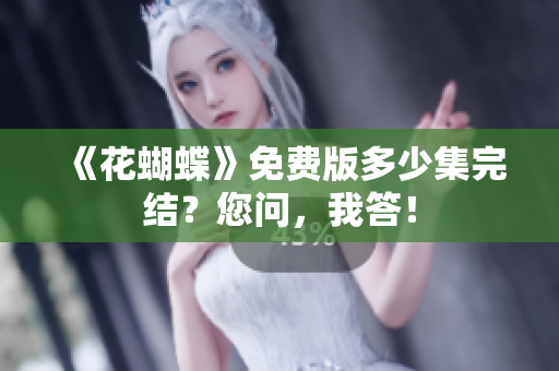 《花蝴蝶》免费版多少集完结？您问，我答！