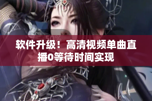 软件升级！高清视频单曲直播0等待时间实现