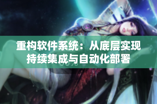 重构软件系统：从底层实现持续集成与自动化部署