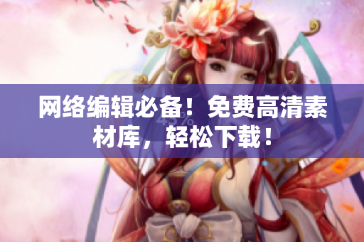 网络编辑必备！免费高清素材库，轻松下载！