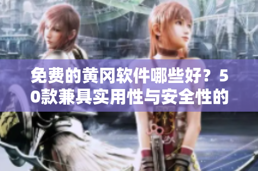 免费的黄冈软件哪些好？50款兼具实用性与安全性的软件推荐！