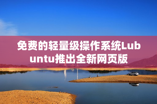 免费的轻量级操作系统Lubuntu推出全新网页版