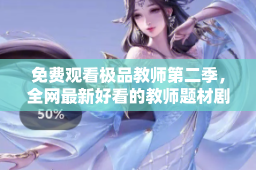 免费观看极品教师第二季，全网最新好看的教师题材剧