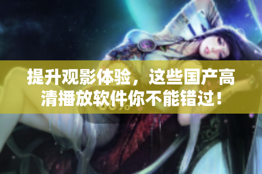 提升观影体验，这些国产高清播放软件你不能错过！