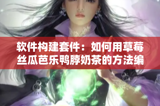 软件构建套件：如何用草莓丝瓜芭乐鸭脖奶茶的方法编写软件？