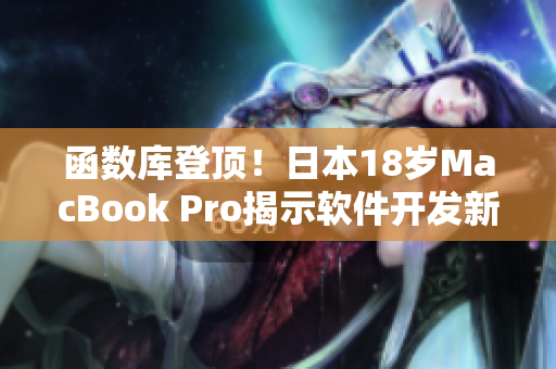 函数库登顶！日本18岁MacBook Pro揭示软件开发新篇章