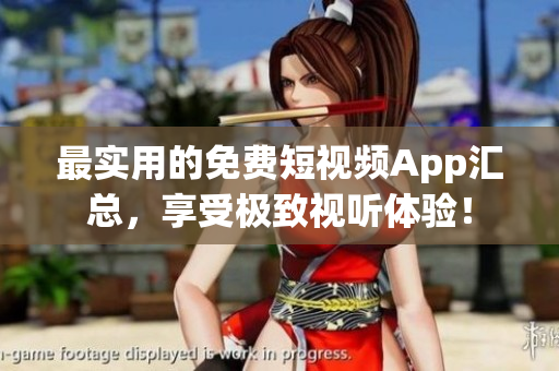最实用的免费短视频App汇总，享受极致视听体验！