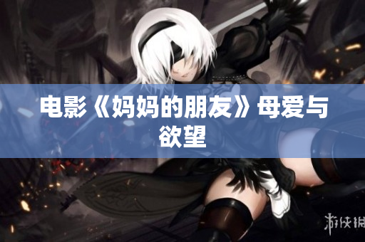 电影《妈妈的朋友》母爱与欲望　