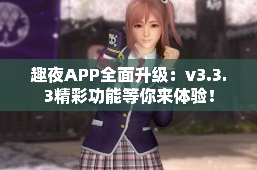 趣夜APP全面升级：v3.3.3精彩功能等你来体验！