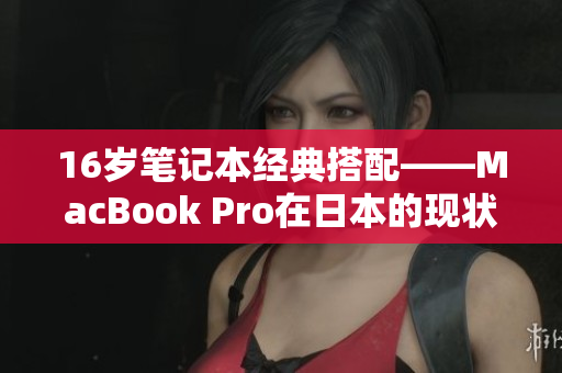 16岁笔记本经典搭配——MacBook Pro在日本的现状