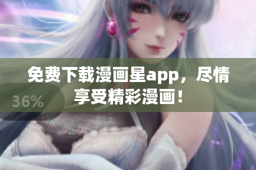 免费下载漫画星app，尽情享受精彩漫画！