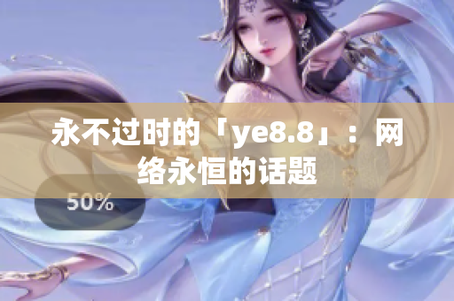 永不过时的「ye8.8」：网络永恒的话题
