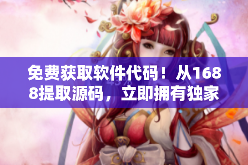 免费获取软件代码！从1688提取源码，立即拥有独家软件技术！