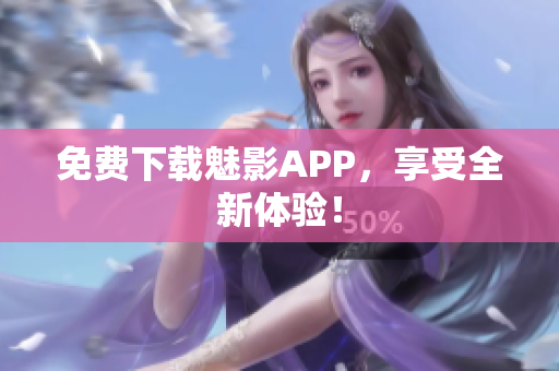 免费下载魅影APP，享受全新体验！