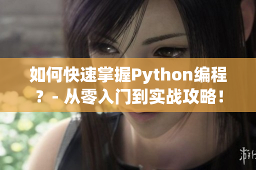 如何快速掌握Python编程？- 从零入门到实战攻略！