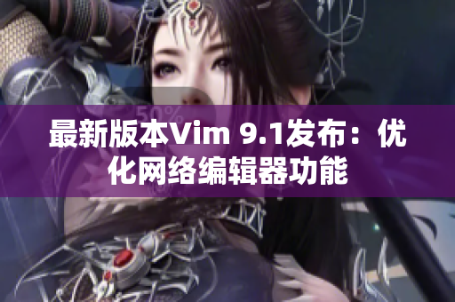 最新版本Vim 9.1发布：优化网络编辑器功能