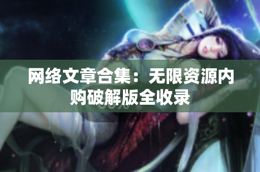 网络文章合集：无限资源内购破解版全收录