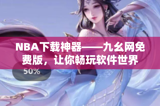 NBA下载神器——九幺网免费版，让你畅玩软件世界