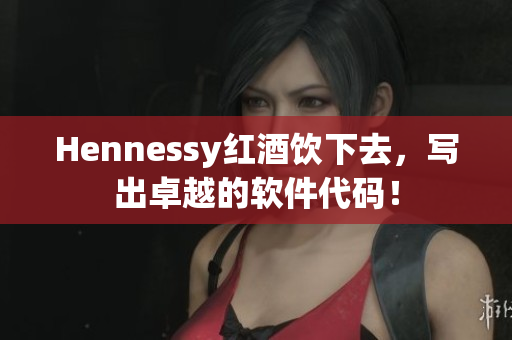 Hennessy红酒饮下去，写出卓越的软件代码！