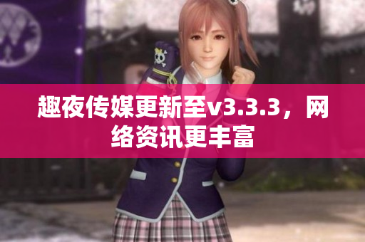 趣夜传媒更新至v3.3.3，网络资讯更丰富