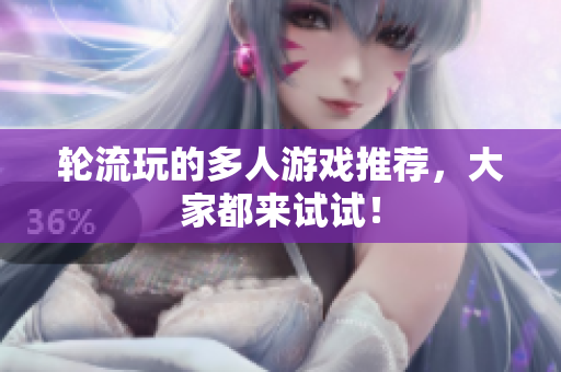 轮流玩的多人游戏推荐，大家都来试试！