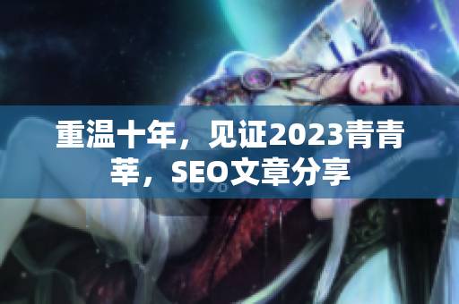 重温十年，见证2023青青莘，SEO文章分享