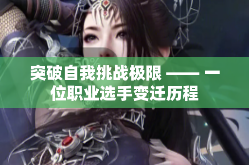 突破自我挑战极限 —— 一位职业选手变迁历程