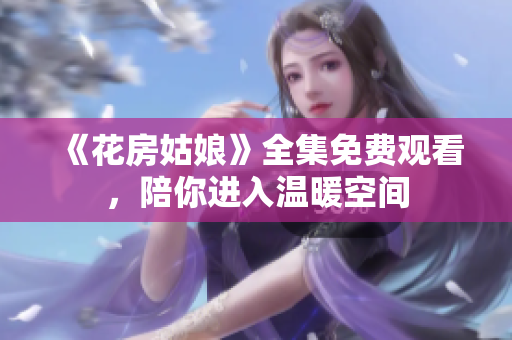 《花房姑娘》全集免费观看，陪你进入温暖空间