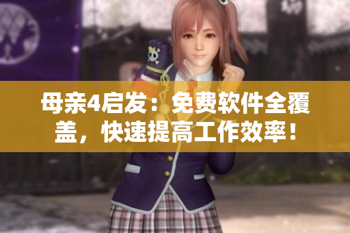母亲4启发：免费软件全覆盖，快速提高工作效率！