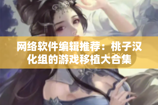 网络软件编辑推荐：桃子汉化组的游戏移植大合集