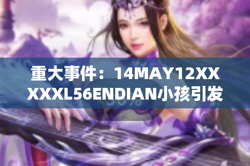 重大事件：14MAY12XXXXXL56ENDIAN小孩引发深刻思考