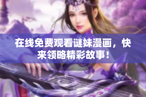 在线免费观看谜妹漫画，快来领略精彩故事！
