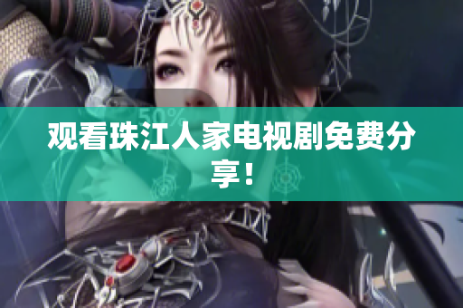 观看珠江人家电视剧免费分享！