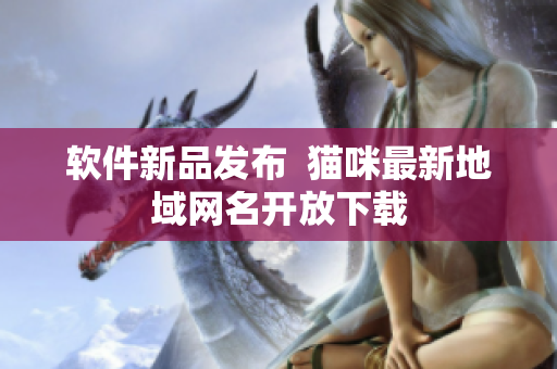 软件新品发布  猫咪最新地域网名开放下载