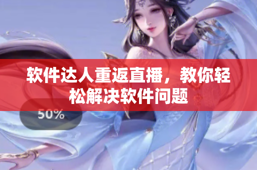 软件达人重返直播，教你轻松解决软件问题