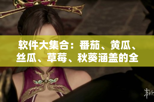 软件大集合：番茄、黄瓜、丝瓜、草莓、秋葵涵盖的全部功能
