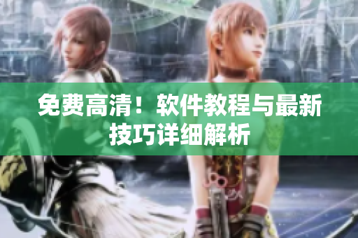 免费高清！软件教程与最新技巧详细解析