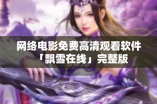 网络电影免费高清观看软件「飘雪在线」完整版