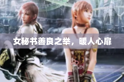 女秘书善良之举，暖人心扉