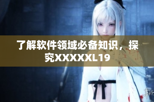 了解软件领域必备知识，探究XXXXXL19