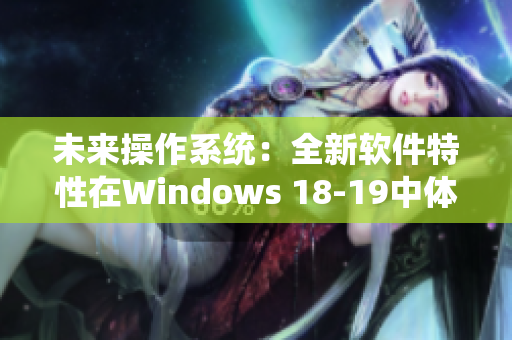 未来操作系统：全新软件特性在Windows 18-19中体验