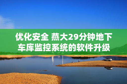 优化安全 燕大29分钟地下车库监控系统的软件升级