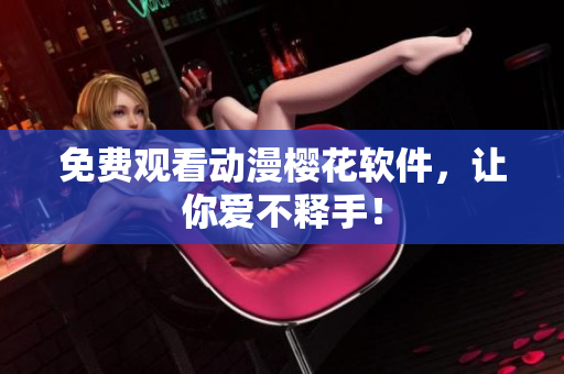 免费观看动漫樱花软件，让你爱不释手！