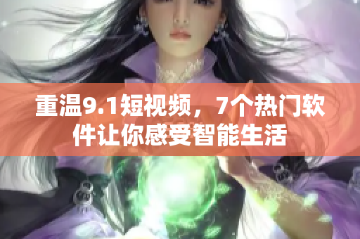 重温9.1短视频，7个热门软件让你感受智能生活
