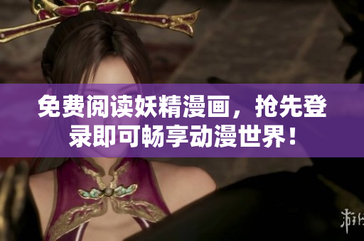 免费阅读妖精漫画，抢先登录即可畅享动漫世界！