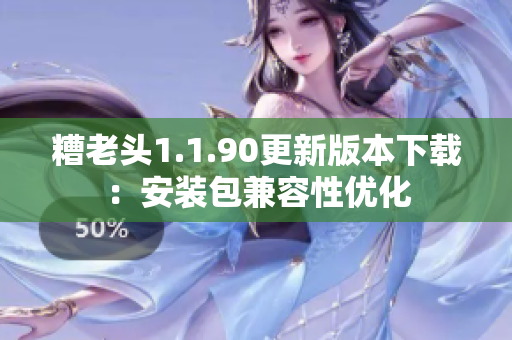 糟老头1.1.90更新版本下载：安装包兼容性优化
