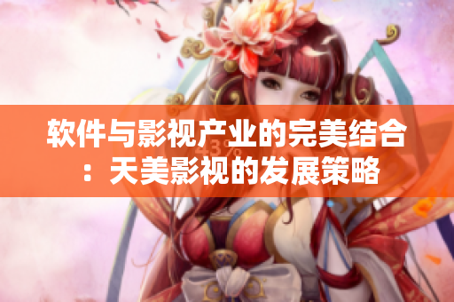 软件与影视产业的完美结合：天美影视的发展策略