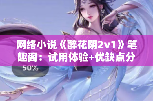 网络小说《醉花阴2v1》笔趣阁：试用体验+优缺点分析