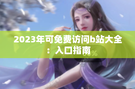 2023年可免费访问b站大全：入口指南