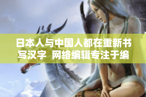 日本人与中国人都在重新书写汉字  网络编辑专注于编写相关文章